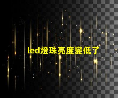 led燈珠亮度變低了是什么原因 近光燈亮度不夠是什么原因